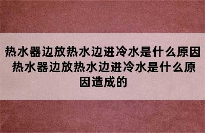 热水器边放热水边进冷水是什么原因 热水器边放热水边进冷水是什么原因造成的